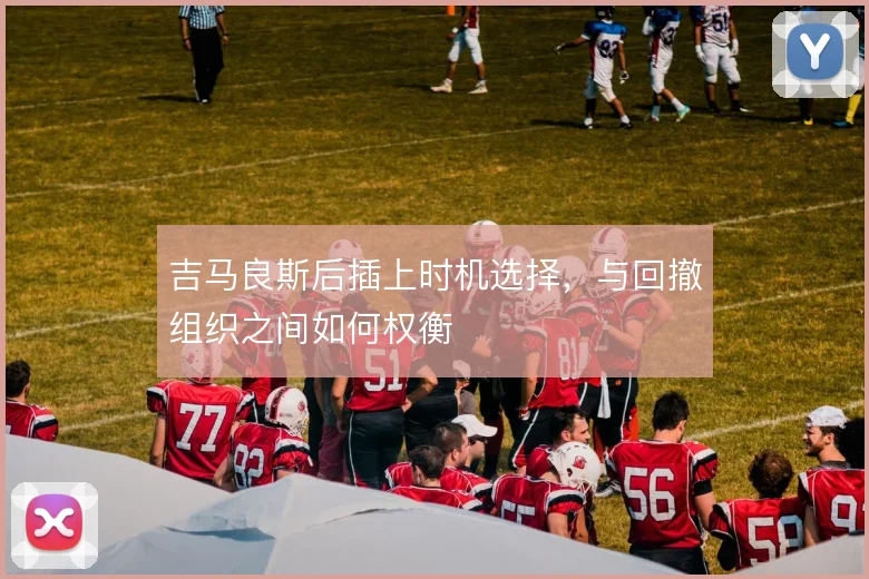 吉马良斯后插上时机选择，与回撤组织之间如何权衡