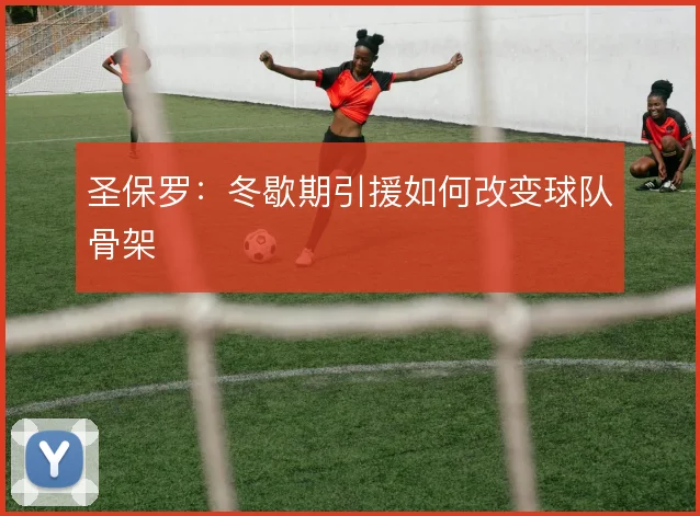 圣保罗：冬歇期引援如何改变球队骨架