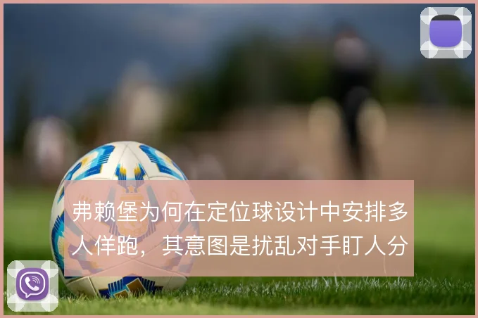 弗赖堡为何在定位球设计中安排多人佯跑,其意图是扰乱对手盯人分工