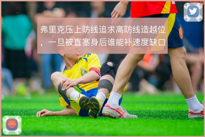 弗里克压上防线追求高防线造越位，一旦被直塞身后谁能补速度缺口
