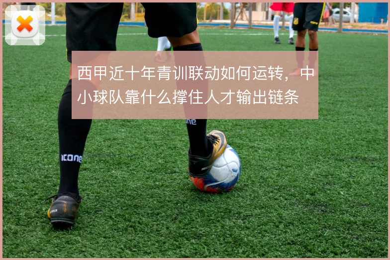西甲近十年青训联动如何运转，中小球队靠什么撑住人才输出链条