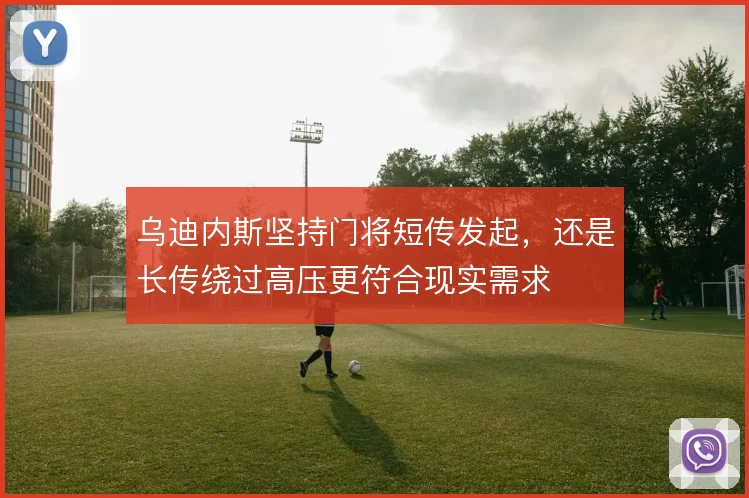 乌迪内斯坚持门将短传发起，还是长传绕过高压更符合现实需求