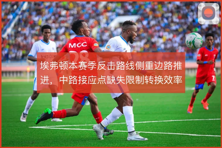 埃弗顿本赛季反击路线侧重边路推进，中路接应点缺失限制转换效率