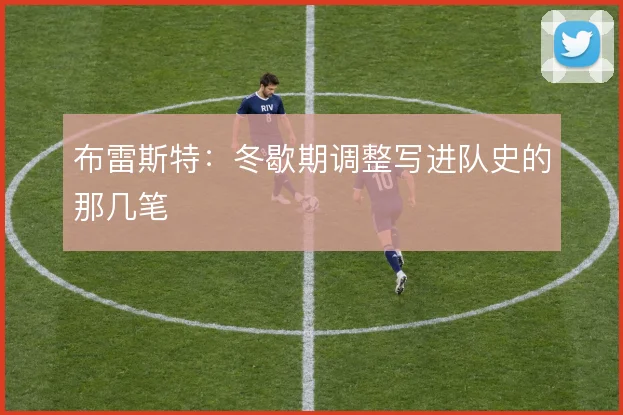 布雷斯特：冬歇期调整写进队史的那几笔