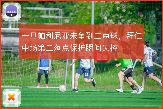 一旦帕利尼亚未争到二点球,拜仁中场第二落点保护瞬间失控