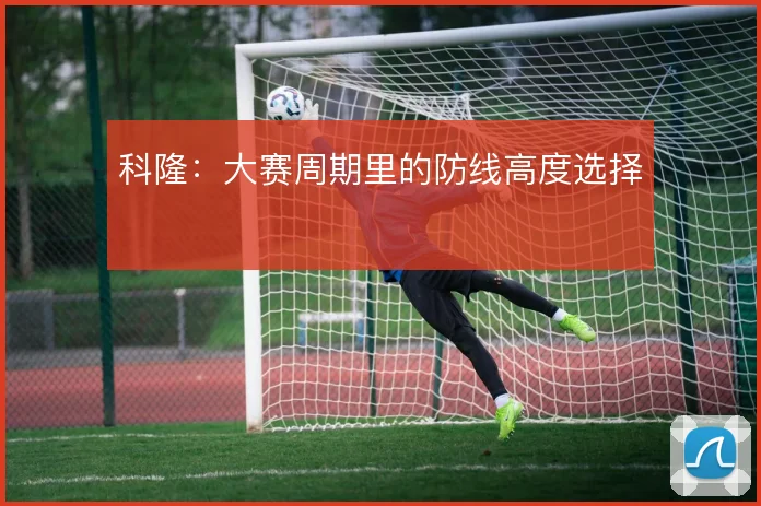 科隆：大赛周期里的防线高度选择