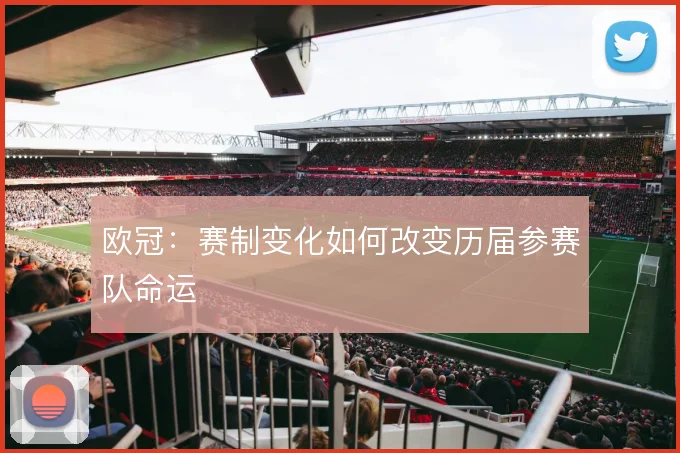 欧冠：赛制变化如何改变历届参赛队命运