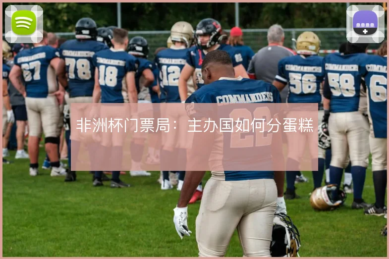 非洲杯门票局:主办国如何分蛋糕