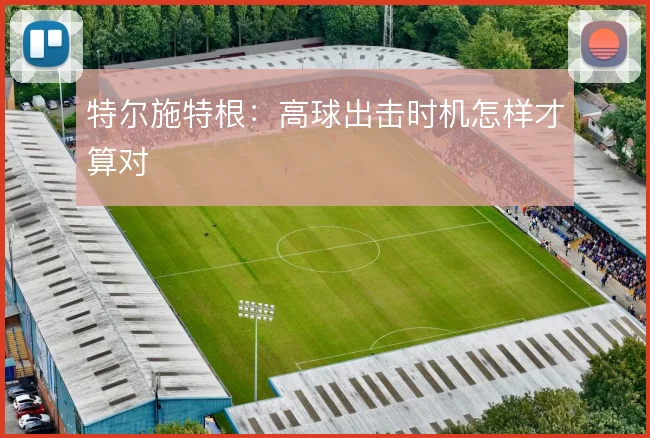 特尔施特根：高球出击时机怎样才算对
