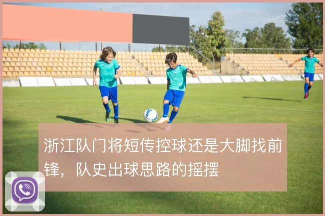 浙江队门将短传控球还是大脚找前锋,队史出球思路的摇摆