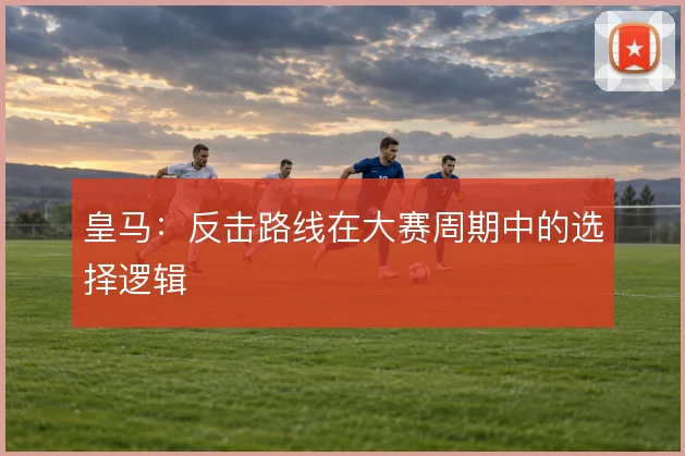 皇马：反击路线在大赛周期中的选择逻辑