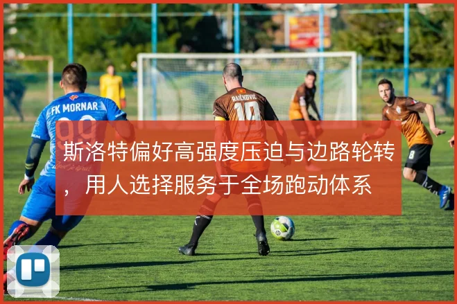 斯洛特偏好高强度压迫与边路轮转，用人选择服务于全场跑动体系