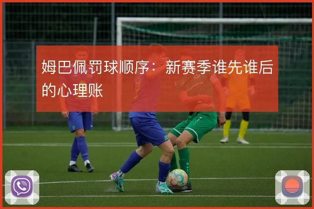姆巴佩罚球顺序：新赛季谁先谁后的心理账