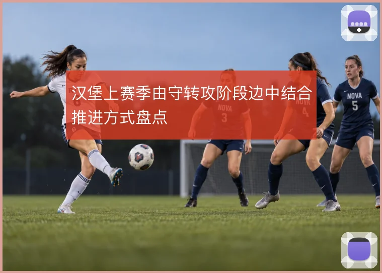 汉堡上赛季由守转攻阶段边中结合推进方式盘点