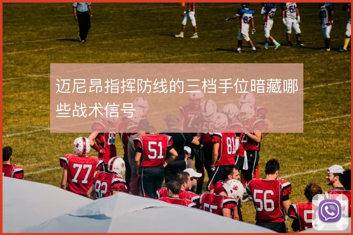 迈尼昂指挥防线的三档手位暗藏哪些战术信号