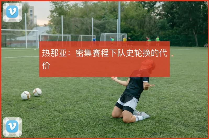 热那亚：密集赛程下队史轮换的代价