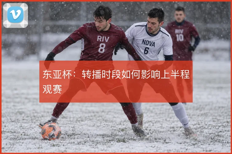 东亚杯:转播时段如何影响上半程观赛