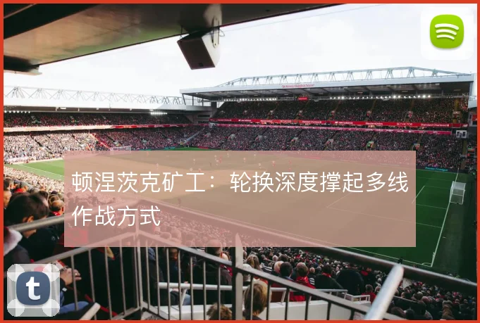 顿涅茨克矿工：轮换深度撑起多线作战方式