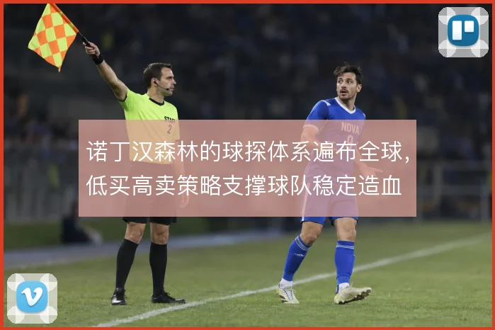 诺丁汉森林的球探体系遍布全球，低买高卖策略支撑球队稳定造血