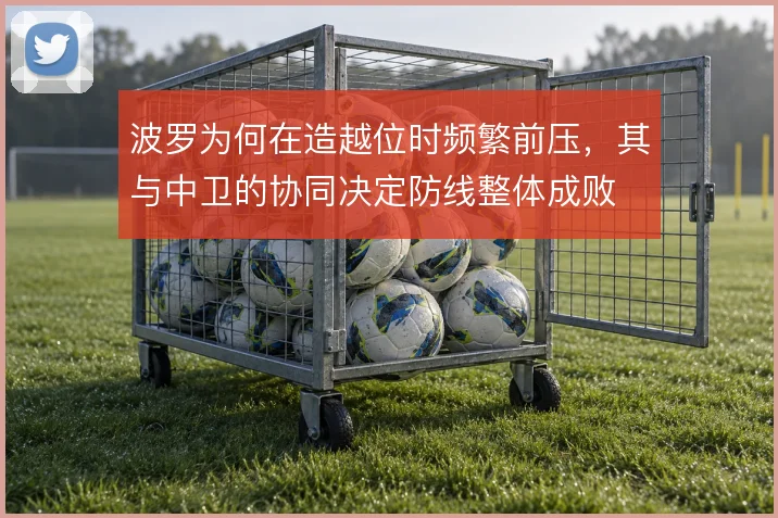 波罗为何在造越位时频繁前压,其与中卫的协同决定防线整体成败