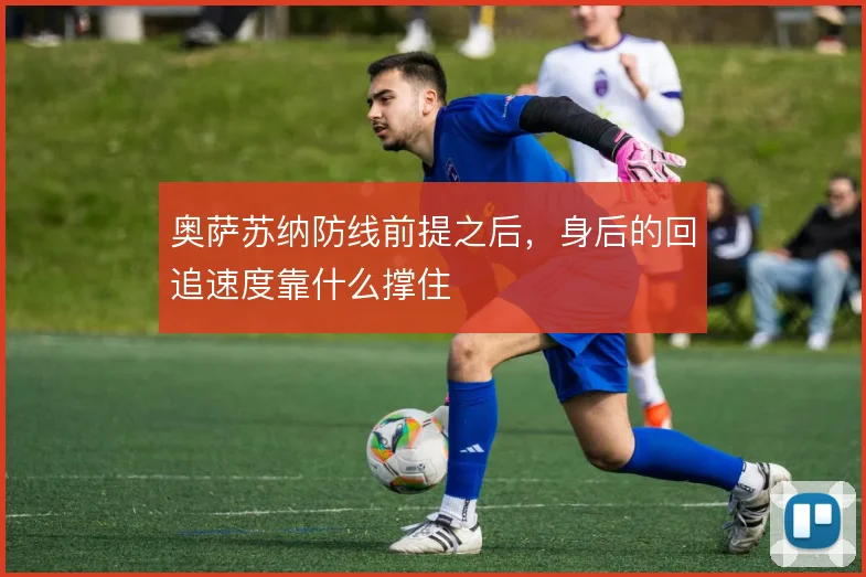 奥萨苏纳防线前提之后，身后的回追速度靠什么撑住