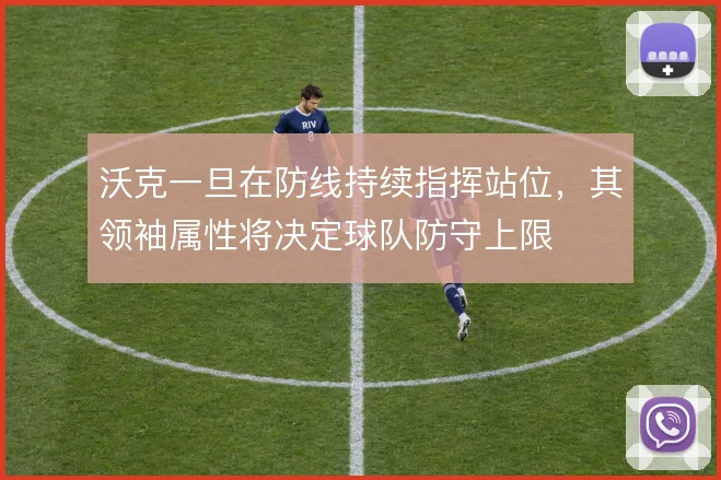 沃克一旦在防线持续指挥站位，其领袖属性将决定球队防守上限