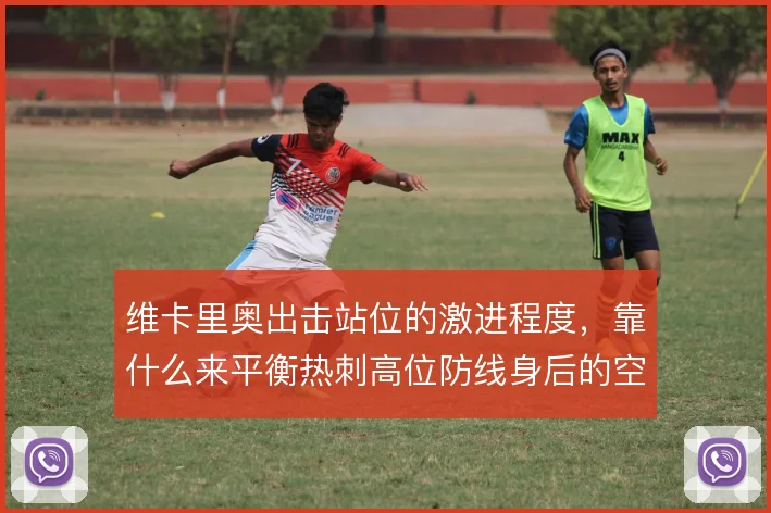 维卡里奥出击站位的激进程度,靠什么来平衡热刺高位防线身后的空当