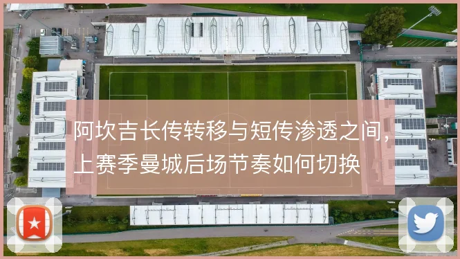 阿坎吉长传转移与短传渗透之间,上赛季曼城后场节奏如何切换