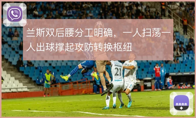 兰斯双后腰分工明确,一人扫荡一人出球撑起攻防转换枢纽