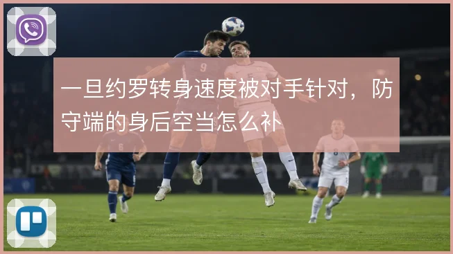 一旦约罗转身速度被对手针对，防守端的身后空当怎么补