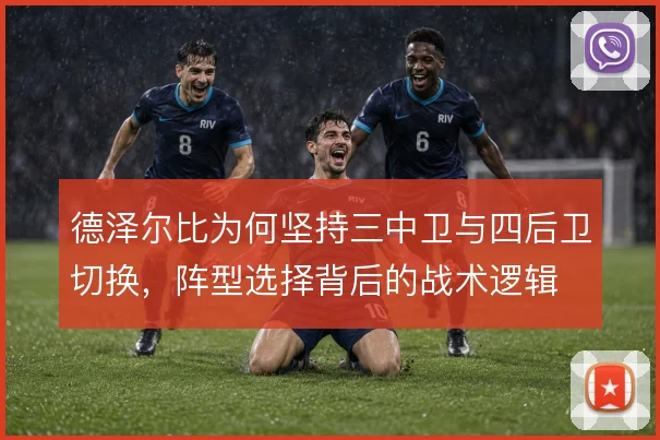 德泽尔比为何坚持三中卫与四后卫切换,阵型选择背后的战术逻辑