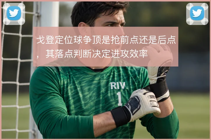 戈登定位球争顶是抢前点还是后点，其落点判断决定进攻效率