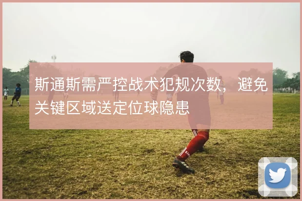 斯通斯需严控战术犯规次数，避免关键区域送定位球隐患