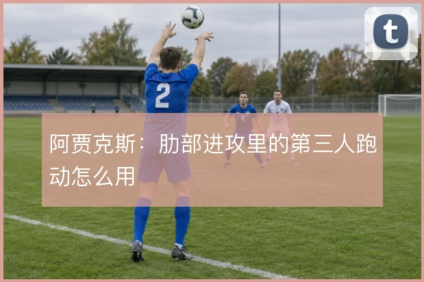 阿贾克斯:肋部进攻里的第三人跑动怎么用