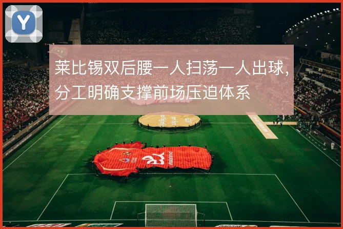 莱比锡双后腰一人扫荡一人出球,分工明确支撑前场压迫体系