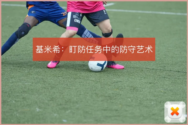 基米希：盯防任务中的防守艺术