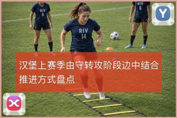 汉堡上赛季由守转攻阶段边中结合推进方式盘点