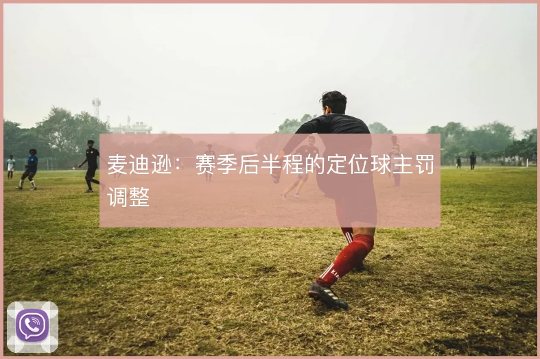 麦迪逊：赛季后半程的定位球主罚调整
