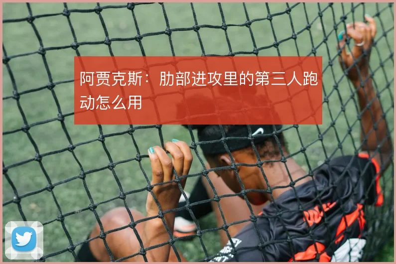阿贾克斯:肋部进攻里的第三人跑动怎么用