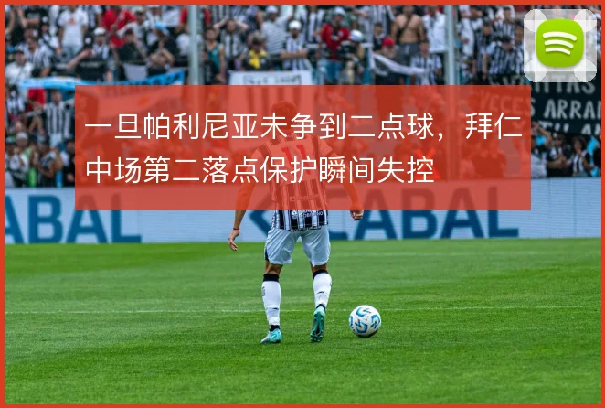 一旦帕利尼亚未争到二点球，拜仁中场第二落点保护瞬间失控