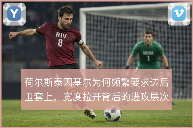 荷尔斯泰因基尔为何频繁要求边后卫套上，宽度拉开背后的进攻层次如何形成