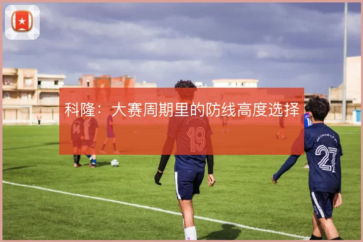 科隆：大赛周期里的防线高度选择