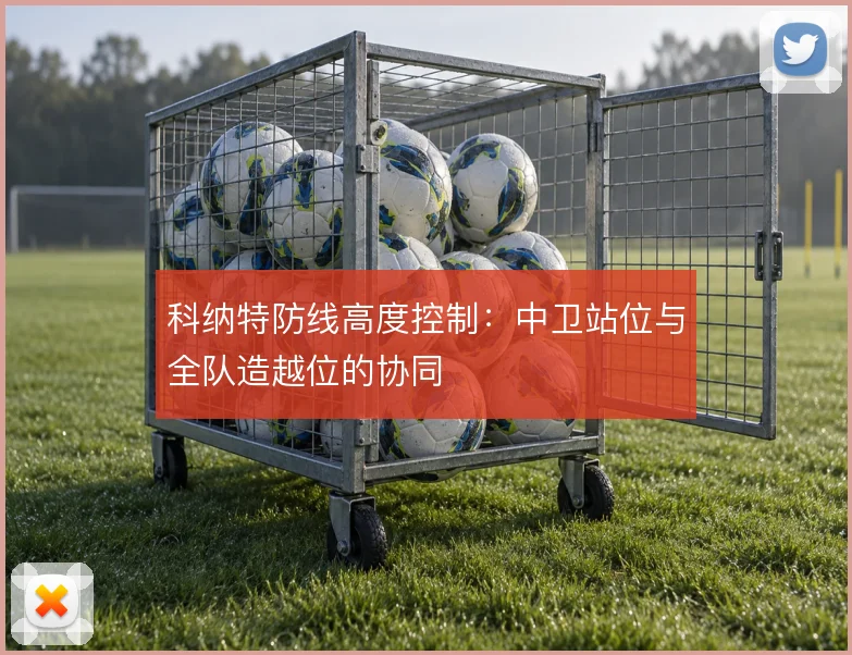 科纳特防线高度控制：中卫站位与全队造越位的协同