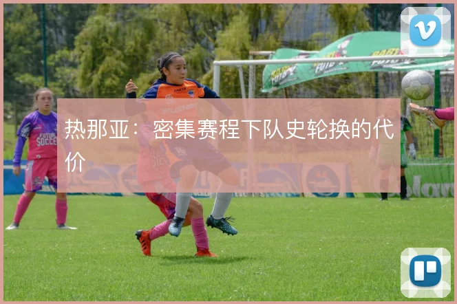 热那亚：密集赛程下队史轮换的代价