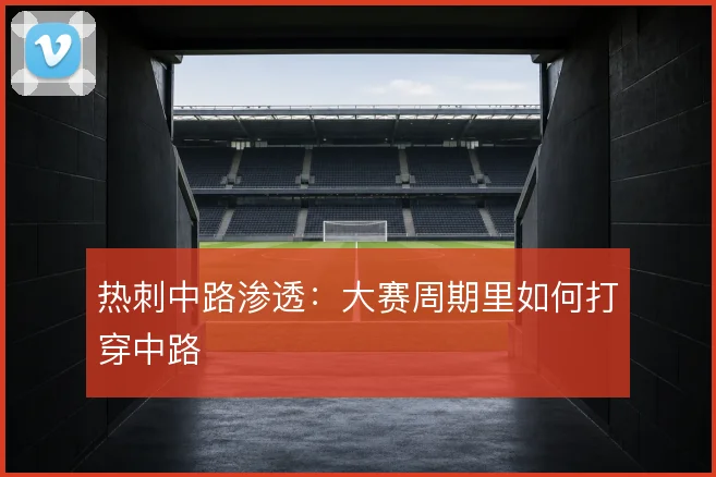 热刺中路渗透：大赛周期里如何打穿中路