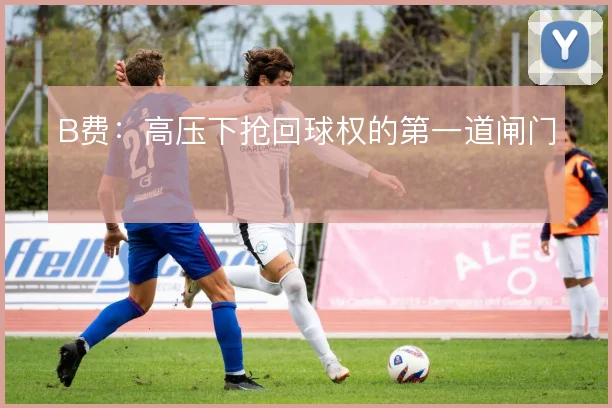 B费：高压下抢回球权的第一道闸门