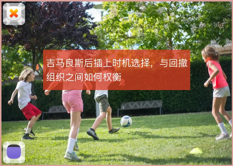 吉马良斯后插上时机选择,与回撤组织之间如何权衡