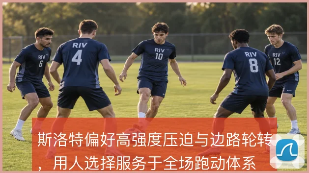斯洛特偏好高强度压迫与边路轮转，用人选择服务于全场跑动体系