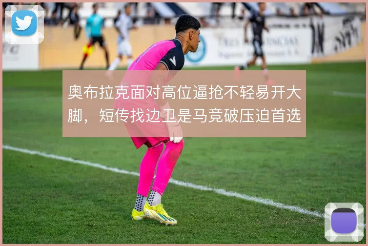 奥布拉克面对高位逼抢不轻易开大脚，短传找边卫是马竞破压迫首选