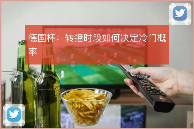 德国杯：转播时段如何决定冷门概率